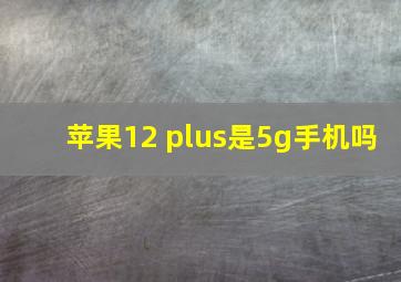 苹果12 plus是5g手机吗